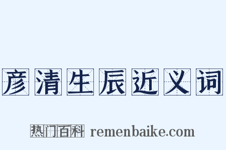 彦清生辰近义词是什么意思的图片